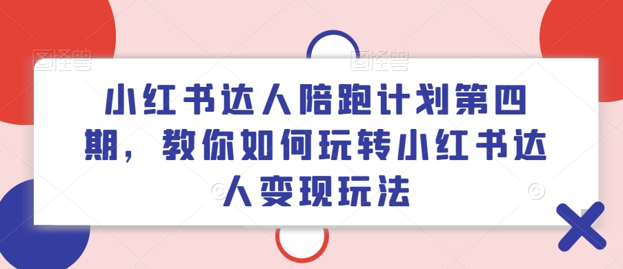 小红书达人陪跑计划第四期,教你如何玩转小红书达人变现玩法-聚富社