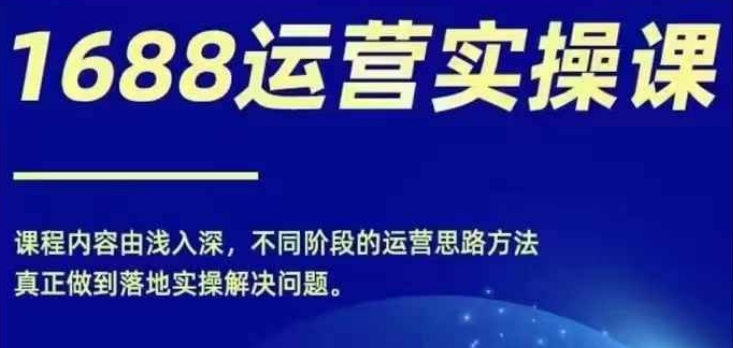 1688实操运营课,零基础学会1688实操运营,电商年入百万不是梦-聚富社