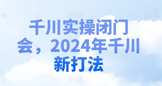 千川实操闭门会,2024年千川新打法-聚富社