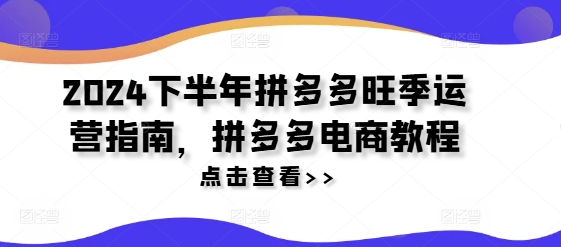 2024下半年拼多多旺季运营指南,拼多多电商教程-聚富社