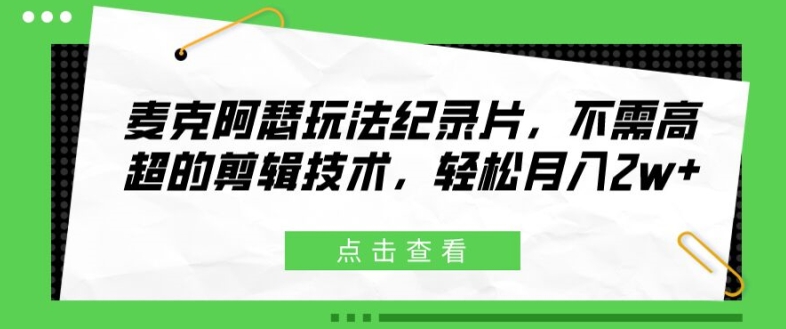 麦克阿瑟玩法纪录片,不需高超的剪辑技术,轻松月入2w+【揭秘】-聚富社