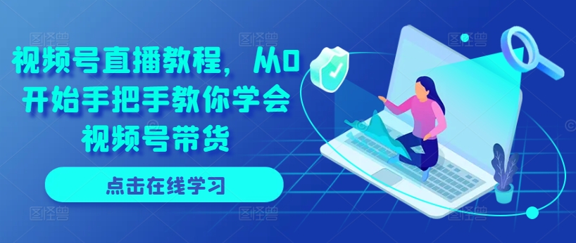 视频号直播教程,从0开始手把手教你学会视频号带货-聚富社