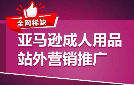 全网稀缺!亚马逊成人用品站外营销推广,教你引爆站外流量,开启爆单模式-聚富社