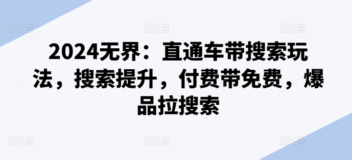 2024无界：直通车带搜索玩法，搜索提升，付费带免费，爆品拉搜索-聚富社
