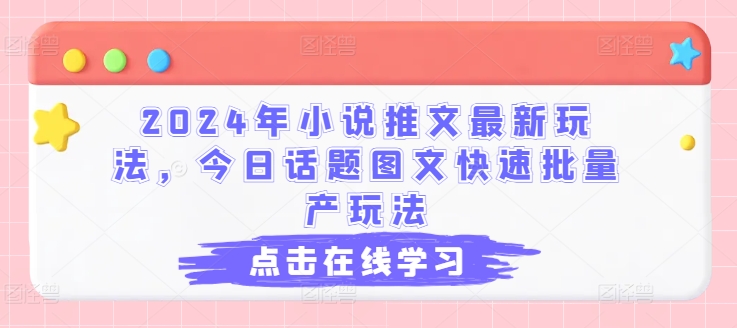 2024年小说推文最新玩法，今日话题图文快速批量产玩法-聚富社