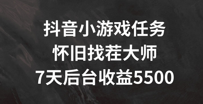抖音小游戏任务,怀旧找茬,7天收入5500+【揭秘】-聚富社