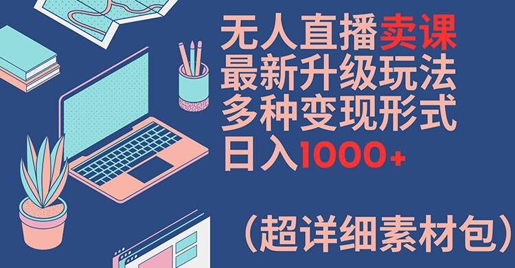 无人直播卖课最新升级玩法,多种变现形式,日入1000+(超详细素材包)【揭秘】-聚富社