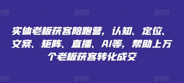 实体老板获客陪跑营,认知、定位、文案、矩阵、直播、AI等,帮助上万个老板获客转化成交-聚富社
