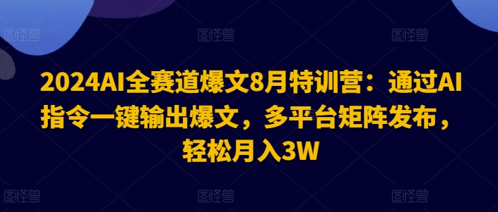 2024AI全赛道爆文8月特训营:通过AI指令一键输出爆文,多平台矩阵发布,轻松月入3W【揭秘】-聚富社