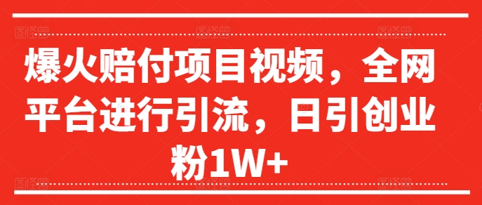 爆火赔付项目视频,全网平台进行引流,日引创业粉1W+【揭秘】-聚富社
