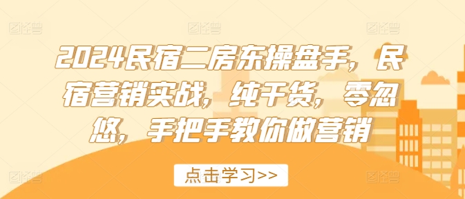 2024民宿二房东操盘手,民宿营销实战,纯干货,零忽悠,手把手教你做营销-聚富社