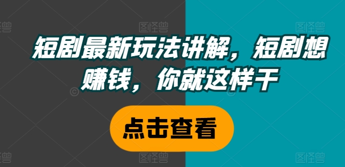 短剧最新玩法讲解,短剧想赚钱,你就这样干-聚富社