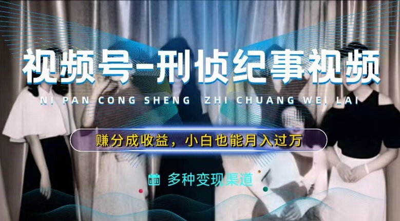 利用刑侦纪实视频,赚视频号分成计划收益,操作简单,新手小白轻松月入过万【揭秘】-聚富社
