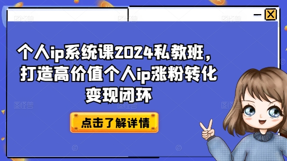个人ip系统课2024私教班,打造高价值个人ip涨粉转化变现闭环-聚富社