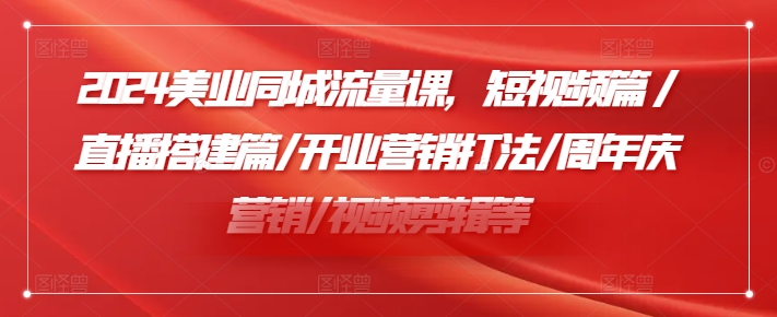 2024美业同城流量课,短视频篇 /直播搭建篇/开业营销打法/周年庆营销/视频剪辑等-聚富社