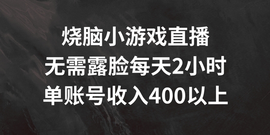 烧脑小游戏直播,无需露脸每天2小时,单账号日入400+【揭秘】-聚富社