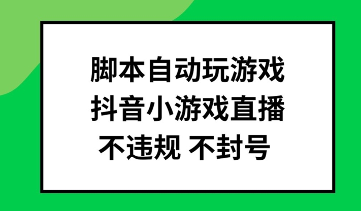 脚本自动玩游戏,抖音小游戏直播,不违规不封号可批量做【揭秘】-聚富社