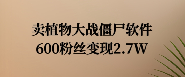 卖植物大战僵尸软件,600粉丝变现2.7W【揭秘】-聚富社