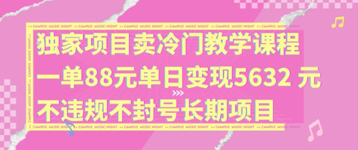 独家项目卖冷门教学课程一单88元单日变现5632元违规不封号长期项目【揭秘】-聚富社