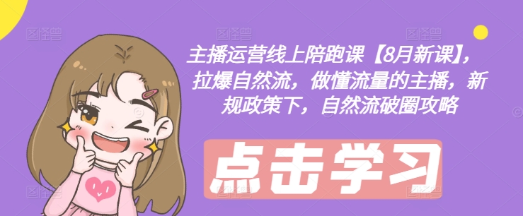 主播运营线上陪跑课【8月新课】,拉爆自然流,做懂流量的主播,新规政策下,自然流破圈攻略-聚富社