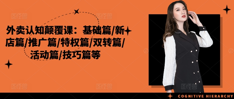 外卖认知颠覆课:基础篇/新店篇/推广篇/特权篇/双转篇/活动篇/技巧篇等-聚富社