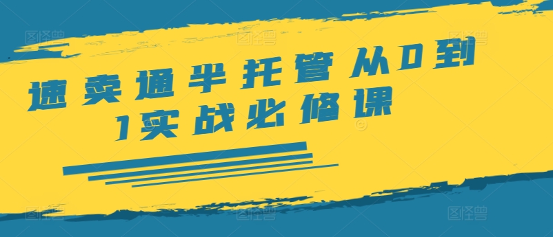 速卖通半托管从0到1实战必修课,开店/产品发布/选品/发货/广告/规则/ERP/干货等-聚富社