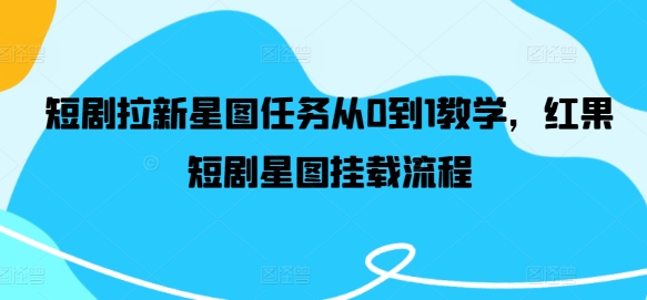 短剧拉新星图任务从0到1教学,红果短剧星图挂载流程-聚富社