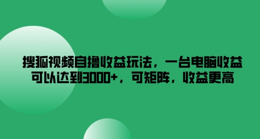 搜狐视频自撸收益玩法,一台电脑收益可以达到3k+,可矩阵,收益更高【揭秘】-聚富社