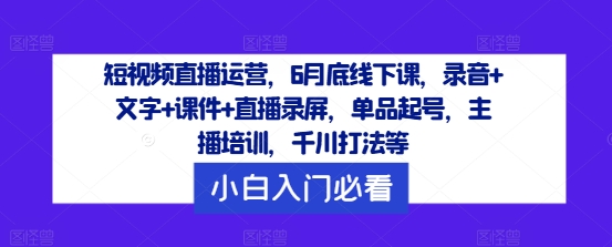 短视频直播运营,6月底线下课,录音+文字+课件+直播录屏,单品起号,主播培训,千川打法等-聚富社