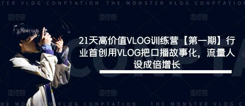 21天高价值VLOG训练营【第一期】行业首创用VLOG把口播故事化,流量人设成倍增长-聚富社