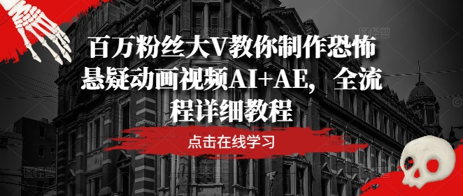 百万粉丝大V教你制作恐怖悬疑动画视频AI+AE,全流程详细教程-聚富社