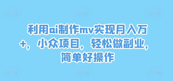 利用ai制作mv实现月入万+,小众项目,轻松做副业,简单好操作【揭秘】-聚富社