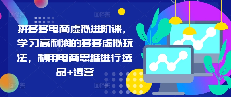 拼多多电商虚拟进阶课,学习高利润的多多虚拟玩法,利用电商思维进行选品+运营(更新)-聚富社