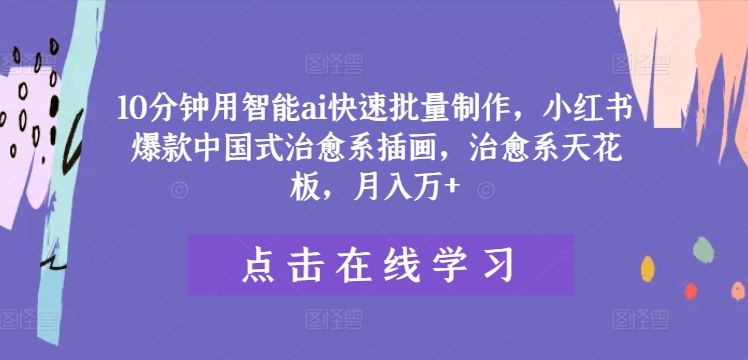 10分钟用智能ai快速批量制作，小红书爆款中国式治愈系插画，治愈系天花板，月入万+【揭秘】-聚富社