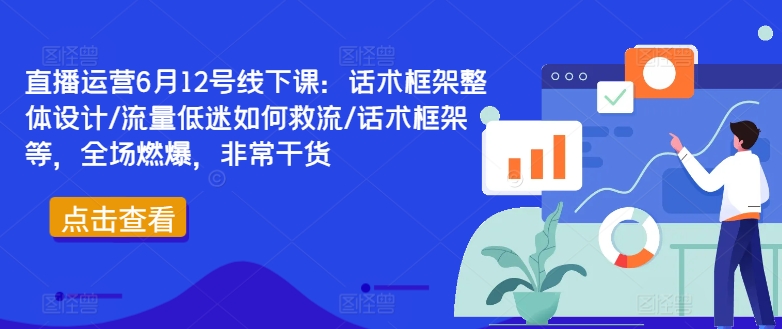 直播运营6月12号线下课:话术框架整体设计/流量低迷如何救流/话术框架等,全场燃爆,非常干货-聚富社