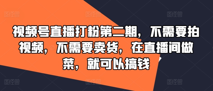 视频号直播打粉第二期,不需要拍视频,不需要卖货,在直播间做菜,就可以搞钱-聚富社