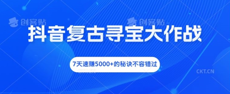 抖音复古寻宝大作战,7天速赚5000+的秘诀不容错过【揭秘】-聚富社