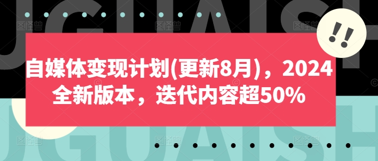 自媒体变现计划(更新8月),2024全新版本,迭代内容超50%-聚富社