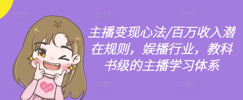 主播变现心法/百万收入潜在规则,娱播行业,教科书级的主播学习体系-聚富社