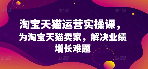 淘宝天猫运营实操课,为淘宝天猫卖家,解决业绩增长难题-聚富社