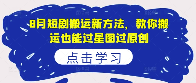 8月短剧搬运新方法，教你搬运也能过星图过原创-聚富社