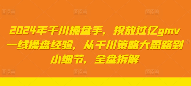2024年千川操盘手,投放过亿gmv一线操盘经验,从千川策略大思路到小细节,全盘拆解-聚富社