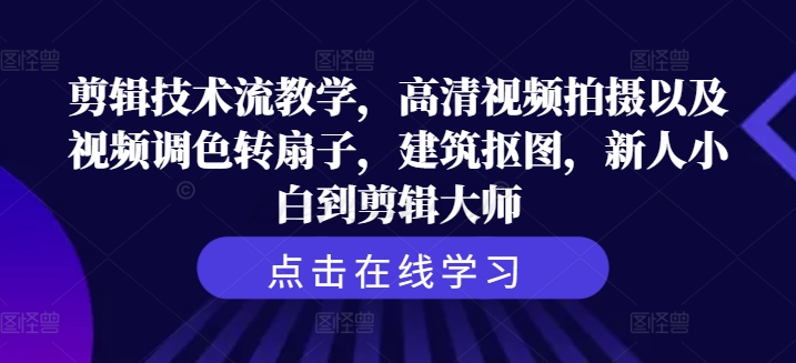 剪辑技术流教学,高清视频拍摄以及视频调色转扇子,建筑抠图,新人小白到剪辑大师-聚富社