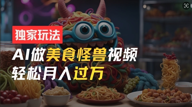 零门槛操作,AI美食怪兽短视频玩法,月入过万新手也能做【揭秘】-聚富社
