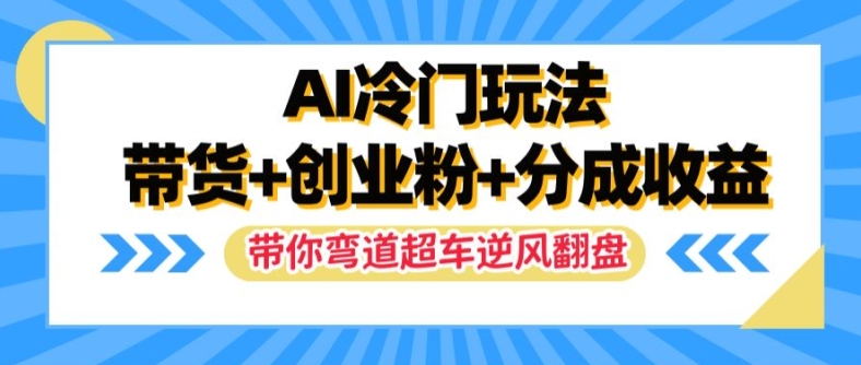AI冷门玩法,带货+创业粉+分成收益,带你弯道超车,实现逆风翻盘【揭秘】-聚富社