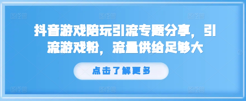 抖音游戏陪玩引流专题分享,引流游戏粉,流量供给足够大-聚富社