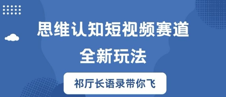 思维认知短视频赛道新玩法,胜天半子祁厅长语录带你飞【揭秘】-聚富社