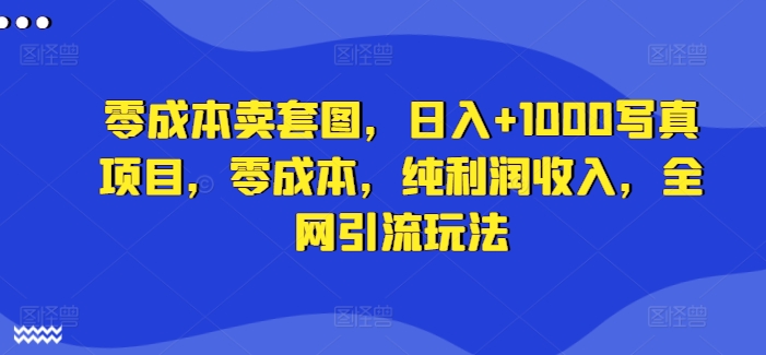 零成本卖套图，日入+1000写真项目，零成本，纯利润收入，全网引流玩法-聚富社