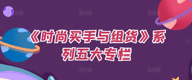 《时尚买手与组货》系列五大专栏,买货只是的个环节,如何做好预算、分配OTB等等才是关键-聚富社