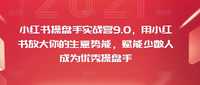 小红书操盘手实战营9.0,用小红书放大你的生意势能,赋能少数人成为优秀操盘手-聚富社